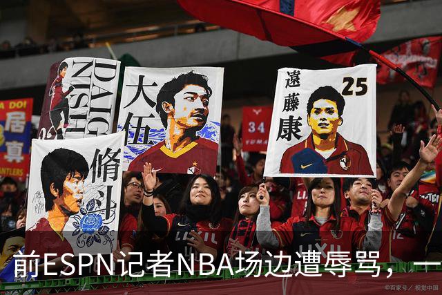 前ESPN记者NBA场边遭辱骂，一杯饮料泼回去后双双被请出场