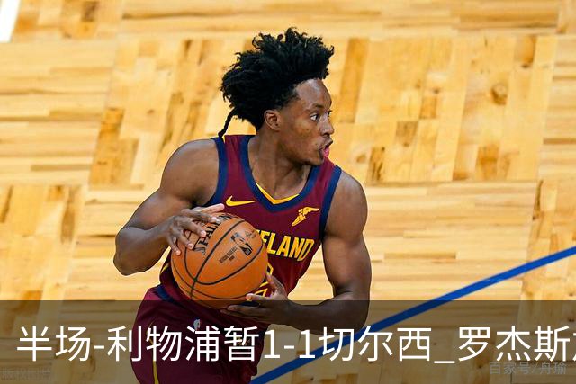 半场-利物浦暂1-1切尔西 罗杰斯加克波点射赫拉芬贝赫福法纳送点