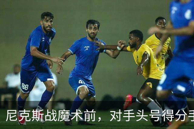 尼克斯战魔术前，对手头号得分手班凯罗因高位踝扭伤缺阵