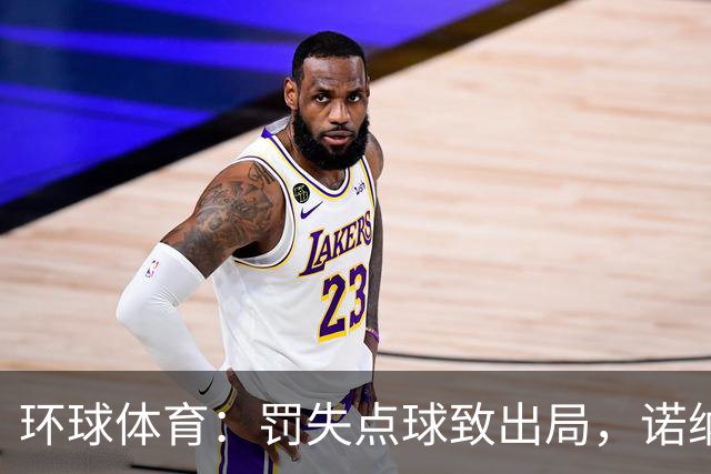 环球体育：罚失点球致出局，诺纳托称仍难入睡，弟媳安慰
