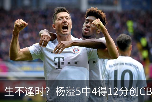 生不逢时？杨溢5中4得12分创CBA生涯得分新高 下半场突遭外教弃用