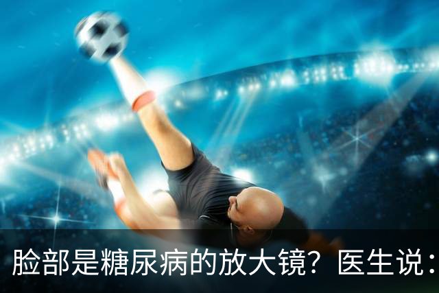 脸部是糖尿病的放大镜？医生说：脸部若有这 5 个异常，一定要注意